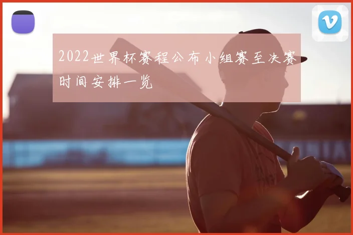 2022世界杯赛程公布小组赛至决赛时间安排一览