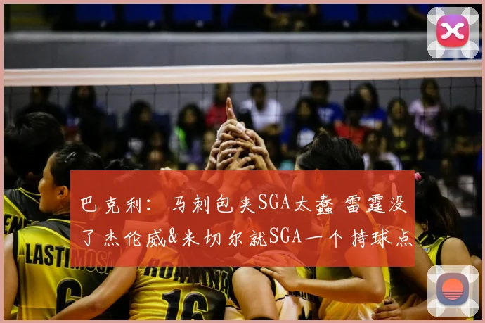 巴克利:马刺包夹SGA太蠢 雷霆没了杰伦威&米切尔就SGA一个持球点