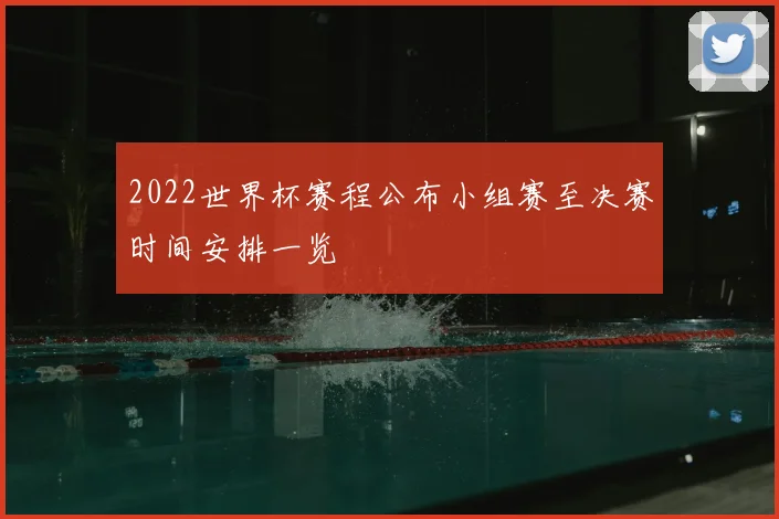 2022世界杯赛程公布小组赛至决赛时间安排一览