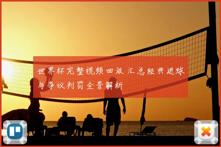 世界杯完整视频回放 汇总经典进球与争议判罚全景解析
