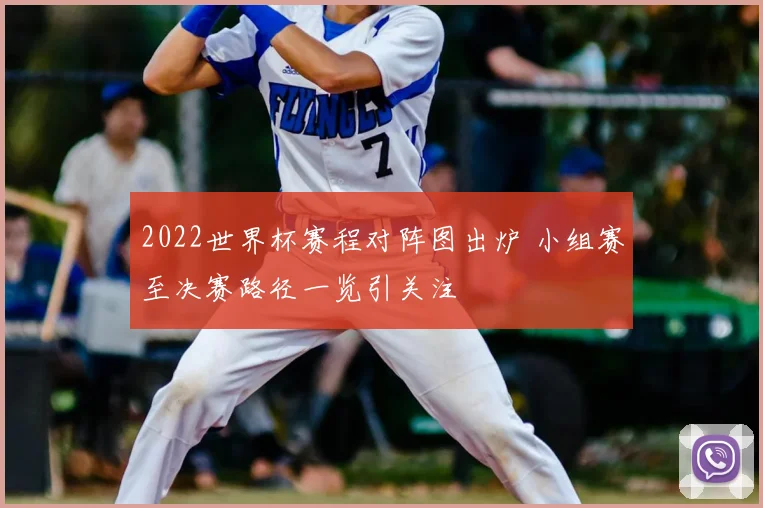 2022世界杯赛程对阵图出炉 小组赛至决赛路径一览引关注