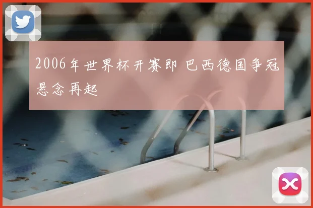 2006年世界杯开赛即 巴西德国争冠悬念再起