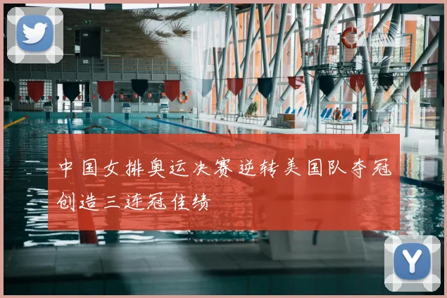 中国女排奥运决赛逆转美国队夺冠创造三连冠佳绩