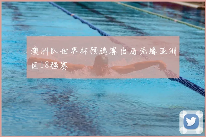 澳洲队世界杯预选赛出局无缘亚洲区18强赛