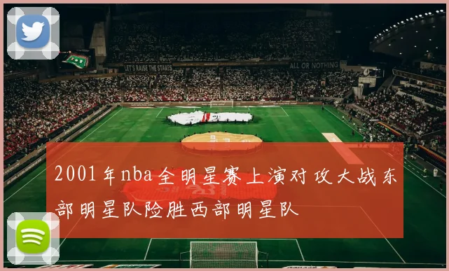 2001年nba全明星赛上演对攻大战东部明星队险胜西部明星队