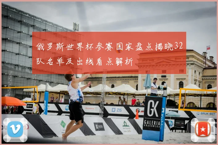 俄罗斯世界杯参赛国家盘点揭晓32队名单及出线看点解析