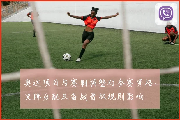 奥运项目与赛制调整对参赛资格、奖牌分配及备战晋级规则影响