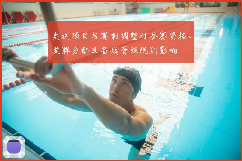 奥运项目与赛制调整对参赛资格、奖牌分配及备战晋级规则影响