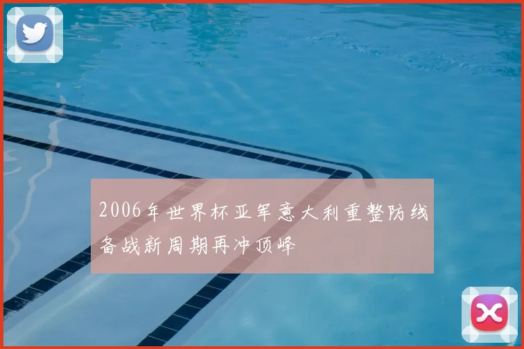 2006年世界杯亚军意大利重整防线备战新周期再冲顶峰