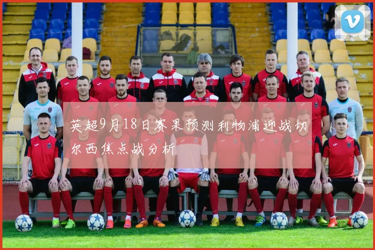 英超9月18日赛果预测利物浦迎战切尔西焦点战分析