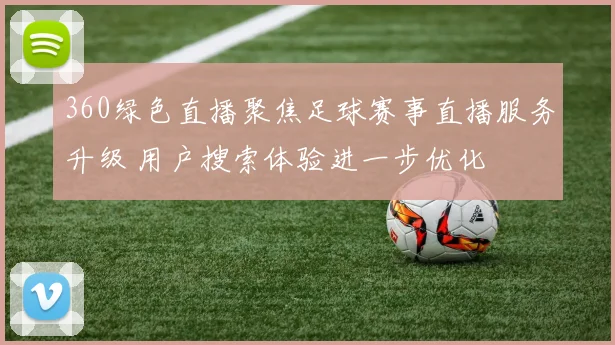 360绿色直播聚焦足球赛事直播服务升级 用户搜索体验进一步优化