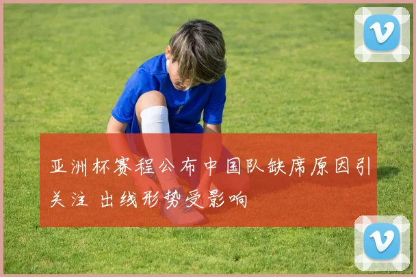 亚洲杯赛程公布中国队缺席原因引关注 出线形势受影响