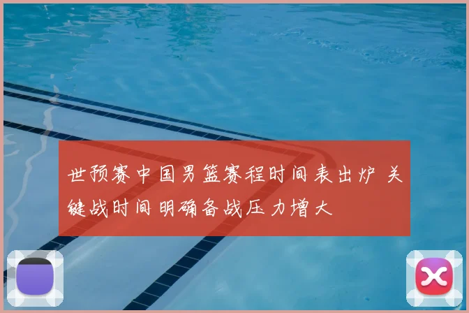 世预赛中国男篮赛程时间表出炉 关键战时间明确备战压力增大