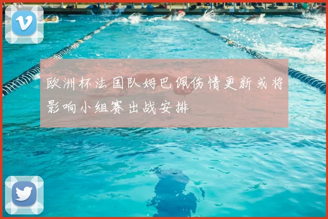 欧洲杯法国队姆巴佩伤情更新或将影响小组赛出战安排