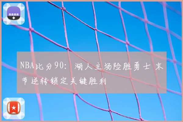 NBA比分90：湖人主场险胜勇士 末节逆转锁定关键胜利