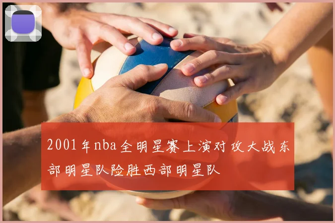 2001年nba全明星赛上演对攻大战东部明星队险胜西部明星队