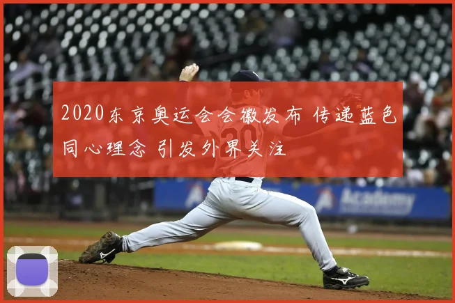 2020东京奥运会会徽发布 传递蓝色同心理念 引发外界关注
