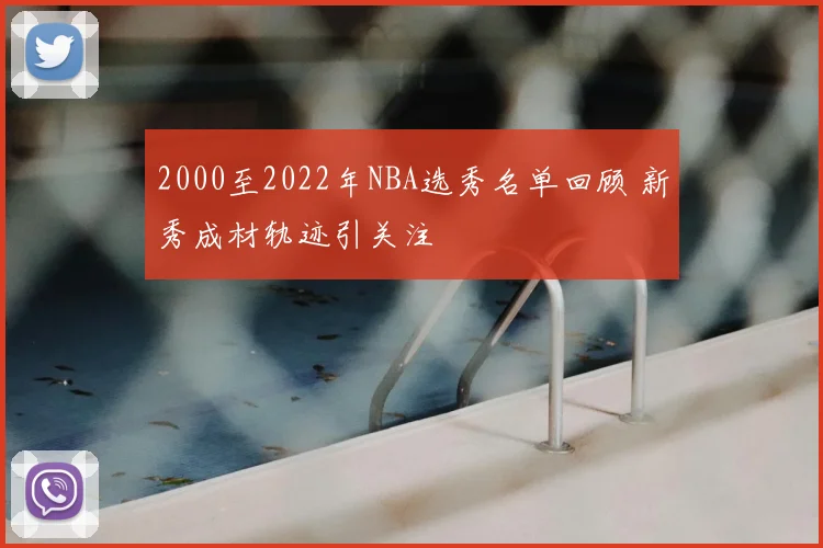 2000至2022年NBA选秀名单回顾 新秀成材轨迹引关注