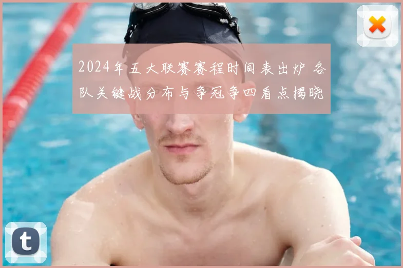 2024年五大联赛赛程时间表出炉 各队关键战分布与争冠争四看点揭晓