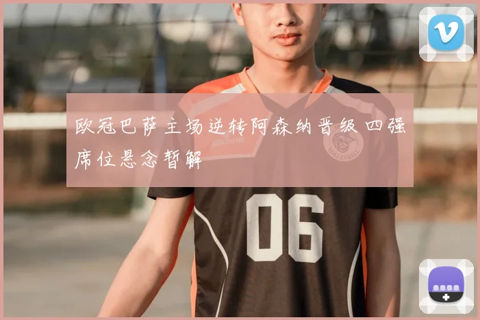 欧冠巴萨主场逆转阿森纳晋级 四强席位悬念暂解