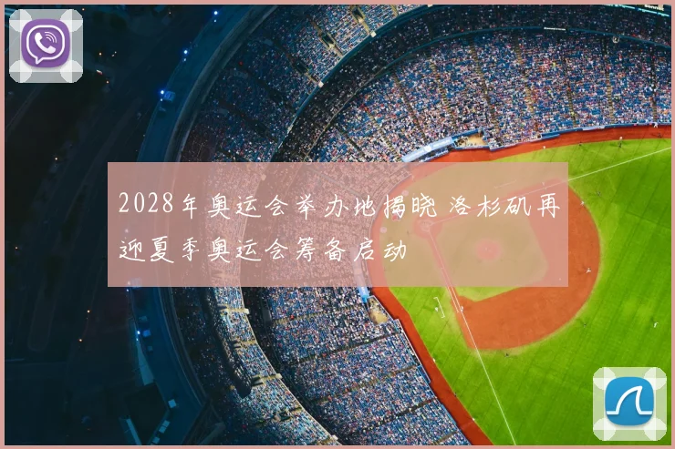 2028年奥运会举办地揭晓 洛杉矶再迎夏季奥运会筹备启动