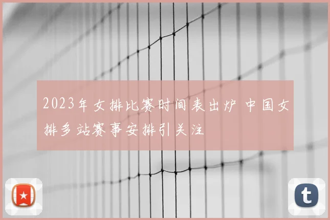 2023年女排比赛时间表出炉 中国女排多站赛事安排引关注