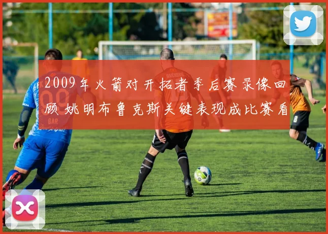 2009年火箭对开拓者季后赛录像回顾 姚明布鲁克斯关键表现成比赛看点