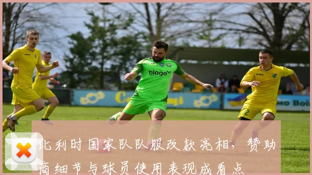 比利时国家队队服改款亮相，赞助商细节与球员使用表现成看点