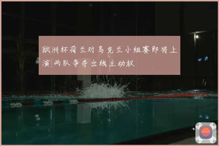 欧洲杯荷兰对乌克兰小组赛即将上演 两队争夺出线主动权