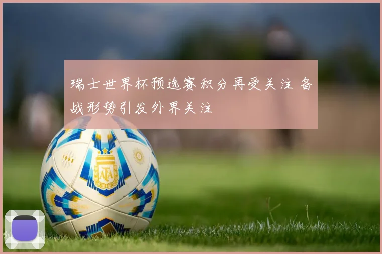 瑞士世界杯预选赛积分再受关注 备战形势引发外界关注