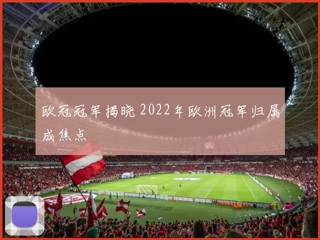 欧冠冠军揭晓 2022年欧洲冠军归属成焦点