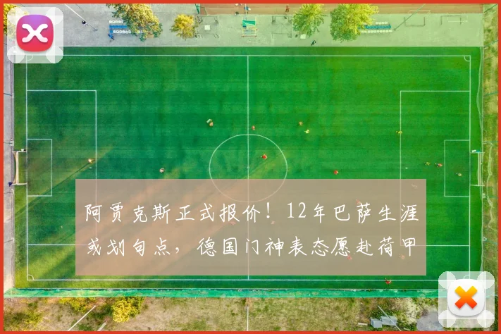 阿贾克斯正式报价！12年巴萨生涯或划句点，德国门神表态愿赴荷甲