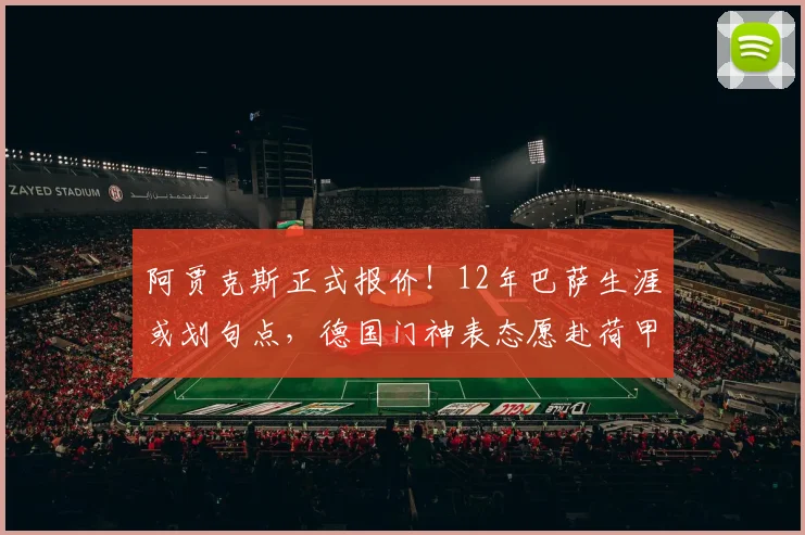 阿贾克斯正式报价!12年巴萨生涯或划句点,德国门神表态愿赴荷甲