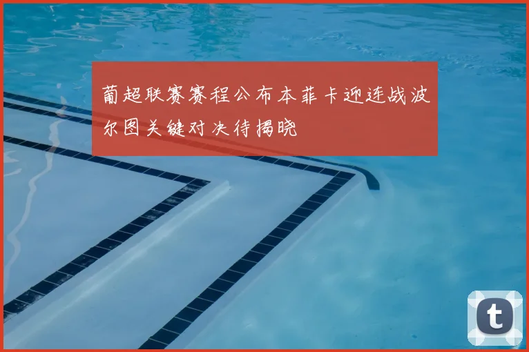 葡超联赛赛程公布本菲卡迎连战波尔图关键对决待揭晓