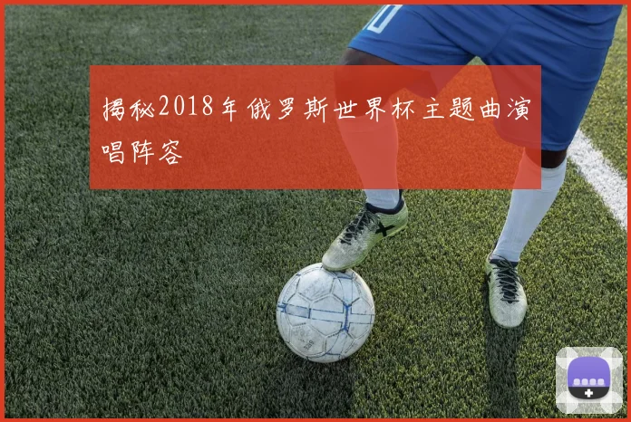 揭秘2018年俄罗斯世界杯主题曲演唱阵容