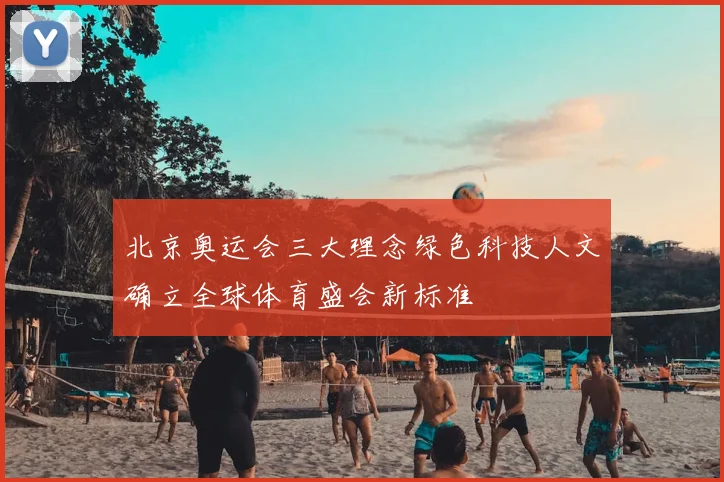 北京奥运会三大理念绿色科技人文确立全球体育盛会新标准