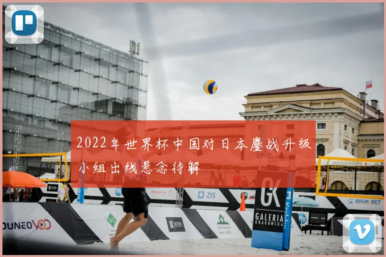 2022年世界杯中国对日本鏖战升级小组出线悬念待解