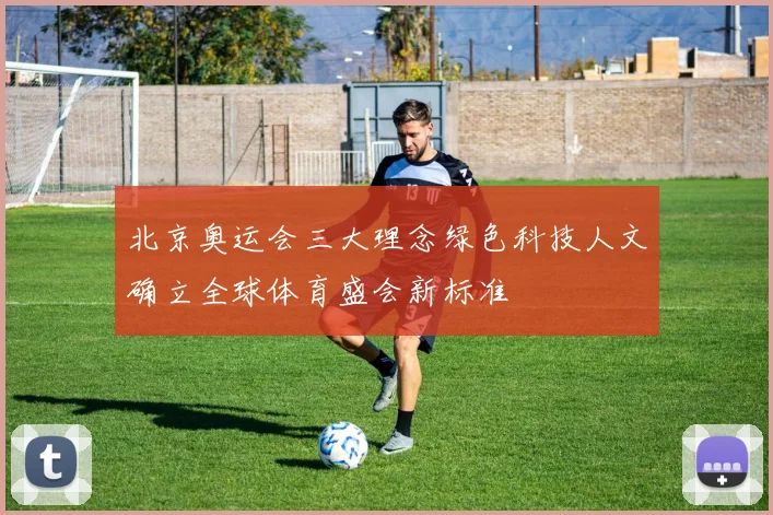 北京奥运会三大理念绿色科技人文确立全球体育盛会新标准