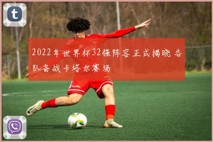 2022年世界杯32强阵容正式揭晓 各队备战卡塔尔赛场