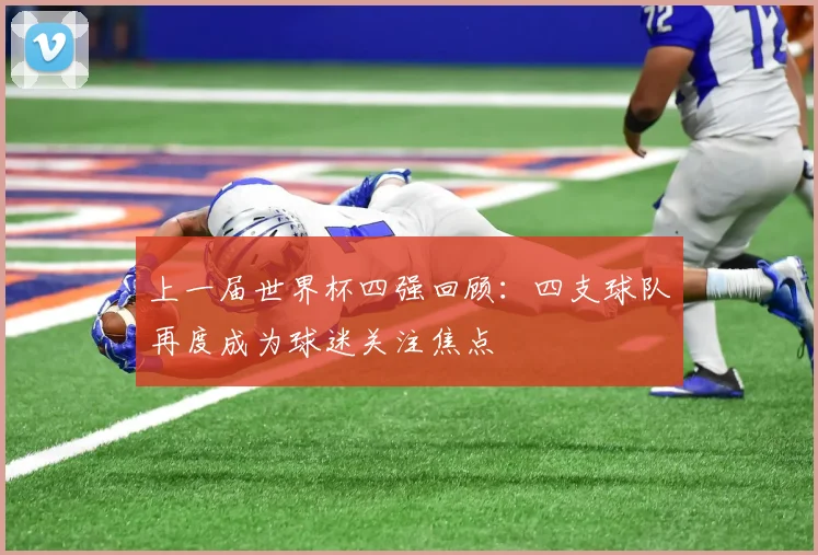 上一届世界杯四强回顾：四支球队再度成为球迷关注焦点