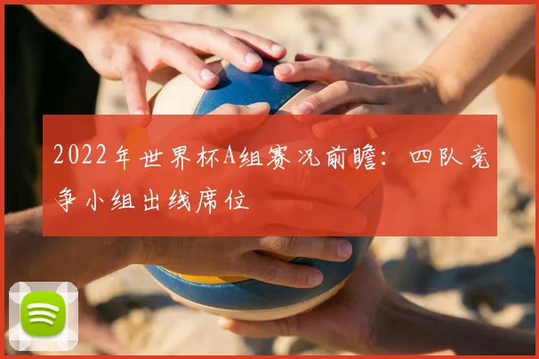 2022年世界杯A组赛况前瞻：四队竞争小组出线席位