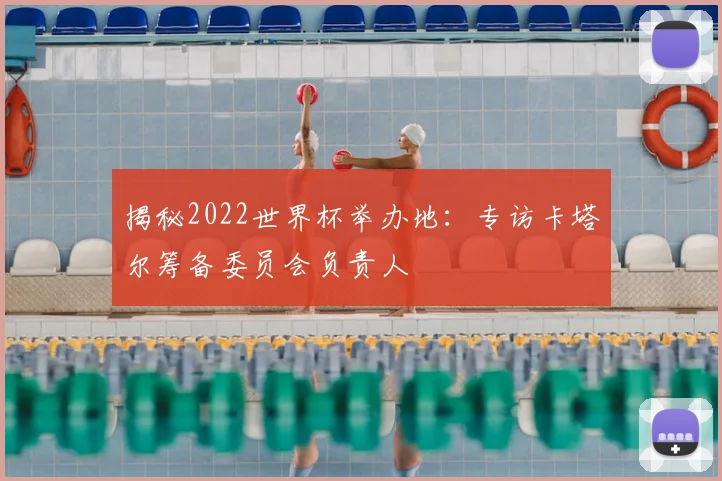 揭秘2022世界杯举办地：专访卡塔尔筹备委员会负责人