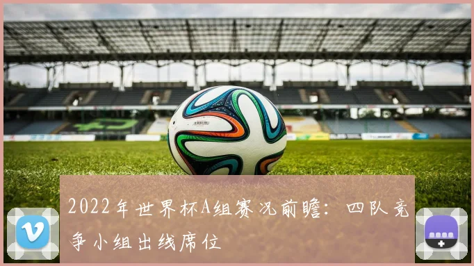 2022年世界杯A组赛况前瞻:四队竞争小组出线席位