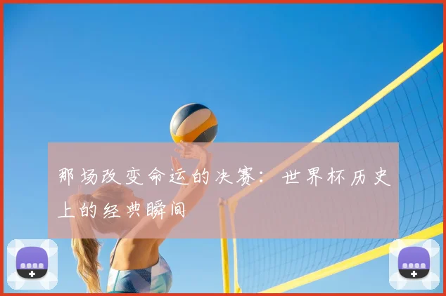 那场改变命运的决赛：世界杯历史上的经典瞬间